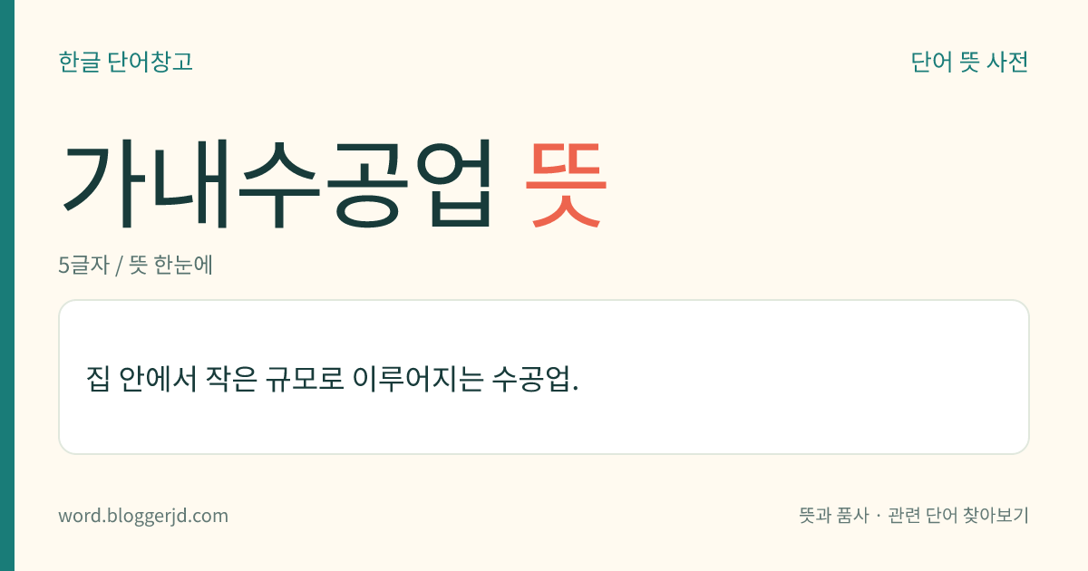 가내수공업 뜻: 집 안에서 작은 규모로 이루어지는 수공업.