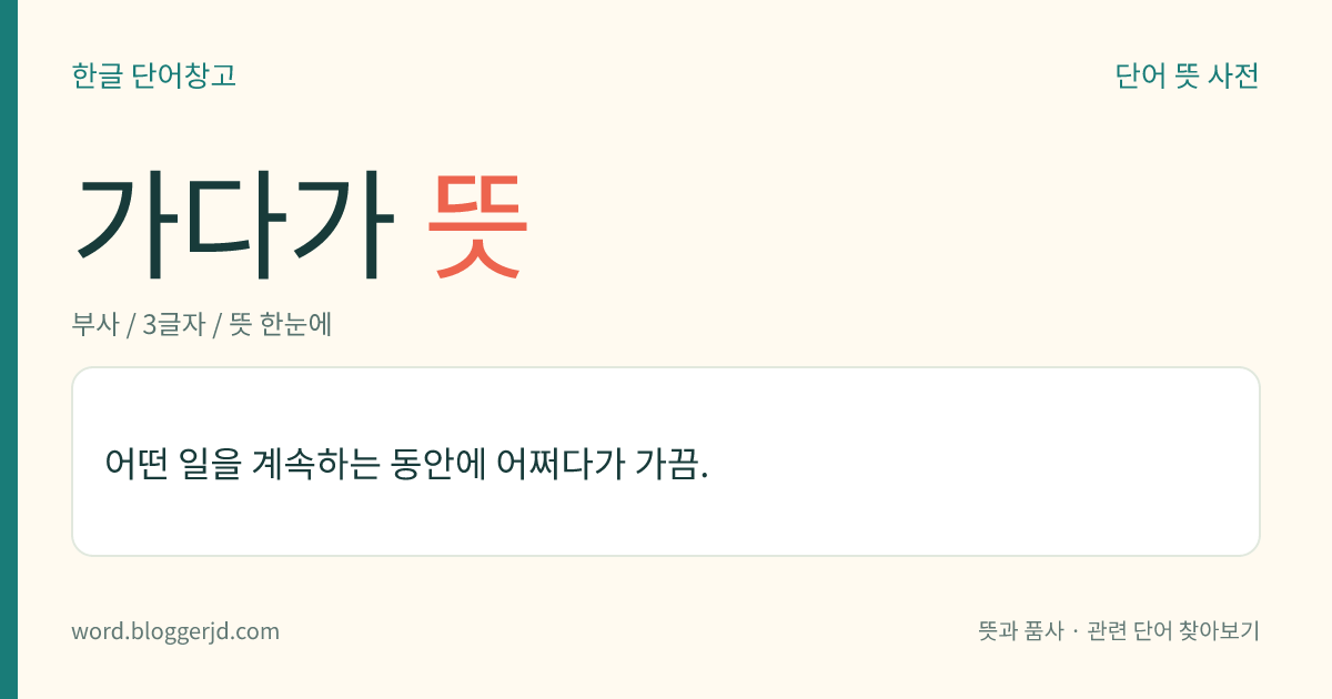 가다가 뜻: 어떤 일을 계속하는 동안에 어쩌다가 가끔.