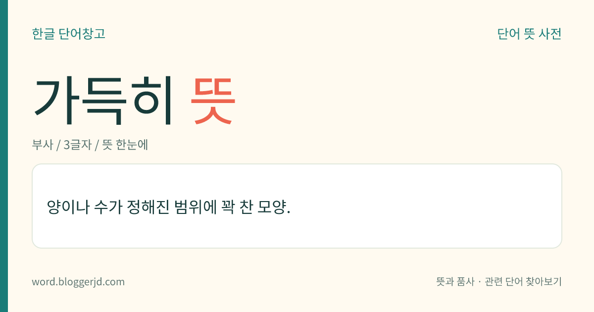 가득히 뜻: 양이나 수가 정해진 범위에 꽉 찬 모양.