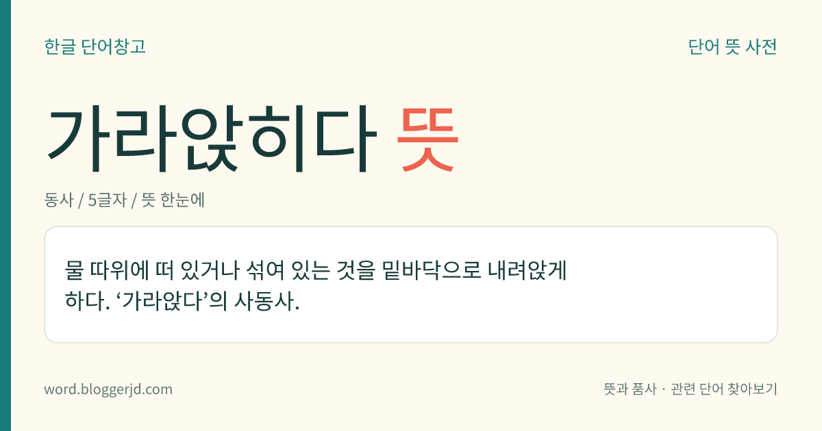 가라앉히다 뜻: 물 따위에 떠 있거나 섞여 있는 것을 밑바닥으로 내려앉게 하다. ‘가라앉다’의 사동사.