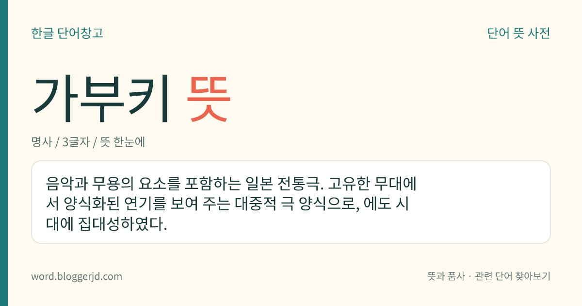 가부키 뜻: 음악과 무용의 요소를 포함하는 일본 전통극. 고유한 무대에서 양식화된 연기를 보여 주는 대중적 극 양식으로, 에도 시대에 집대성하였다.