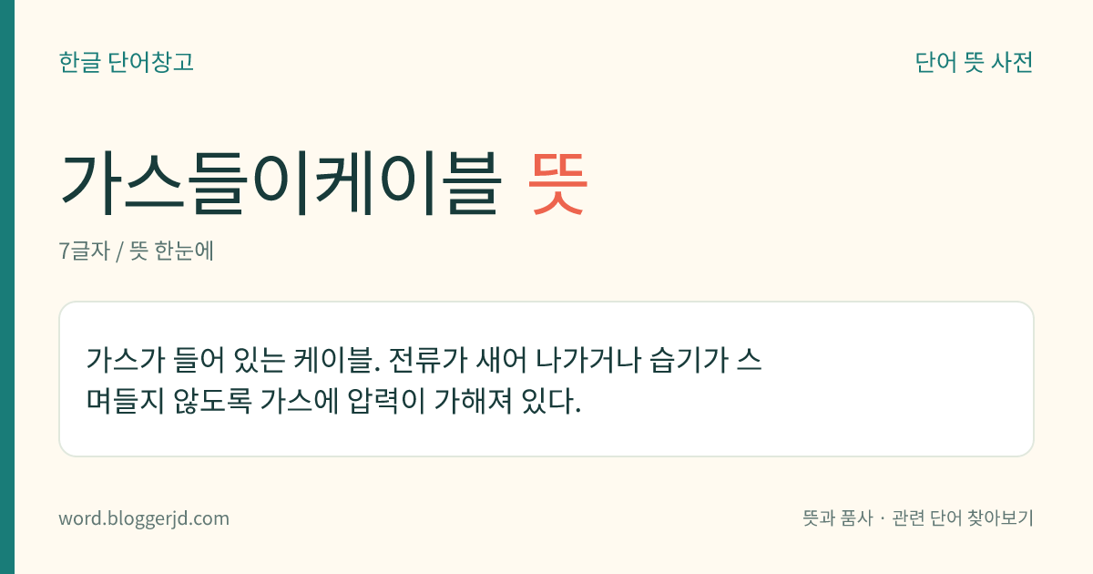 가스들이케이블 뜻: 가스가 들어 있는 케이블. 전류가 새어 나가거나 습기가 스며들지 않도록 가스에 압력이 가해져 있다.