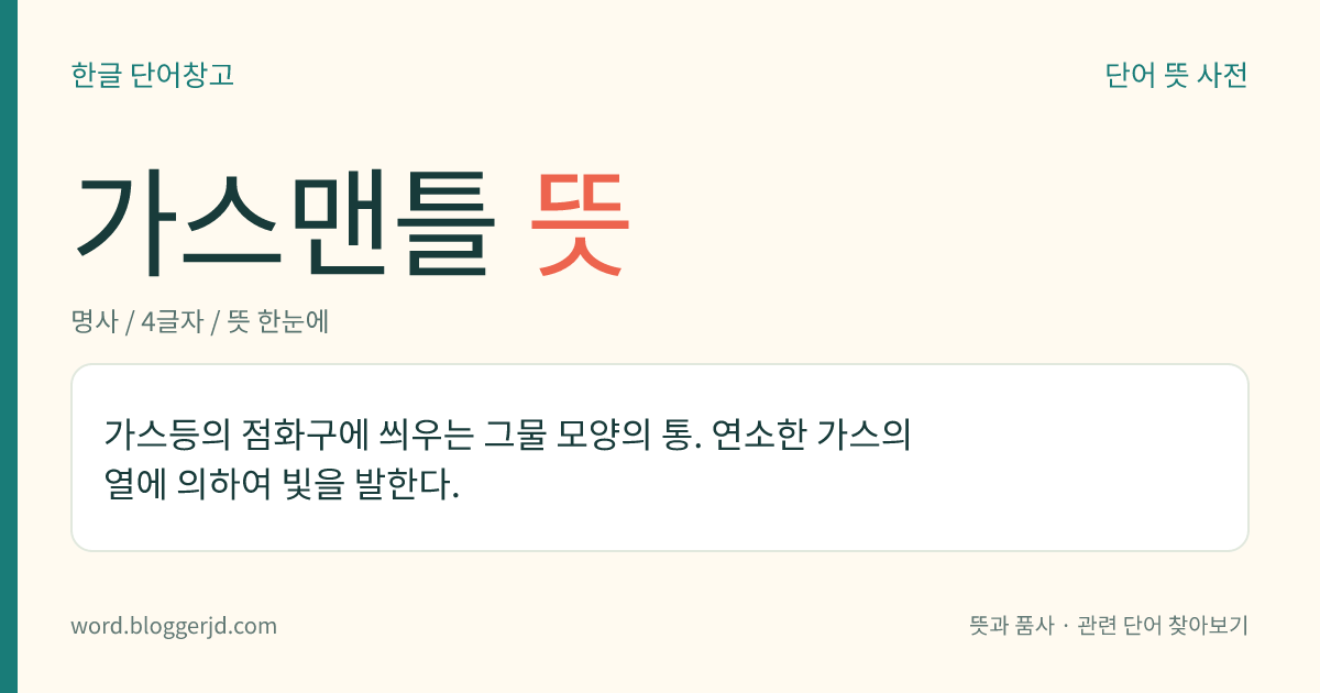 가스맨틀 뜻: 가스등의 점화구에 씌우는 그물 모양의 통. 연소한 가스의 열에 의하여 빛을 발한다.