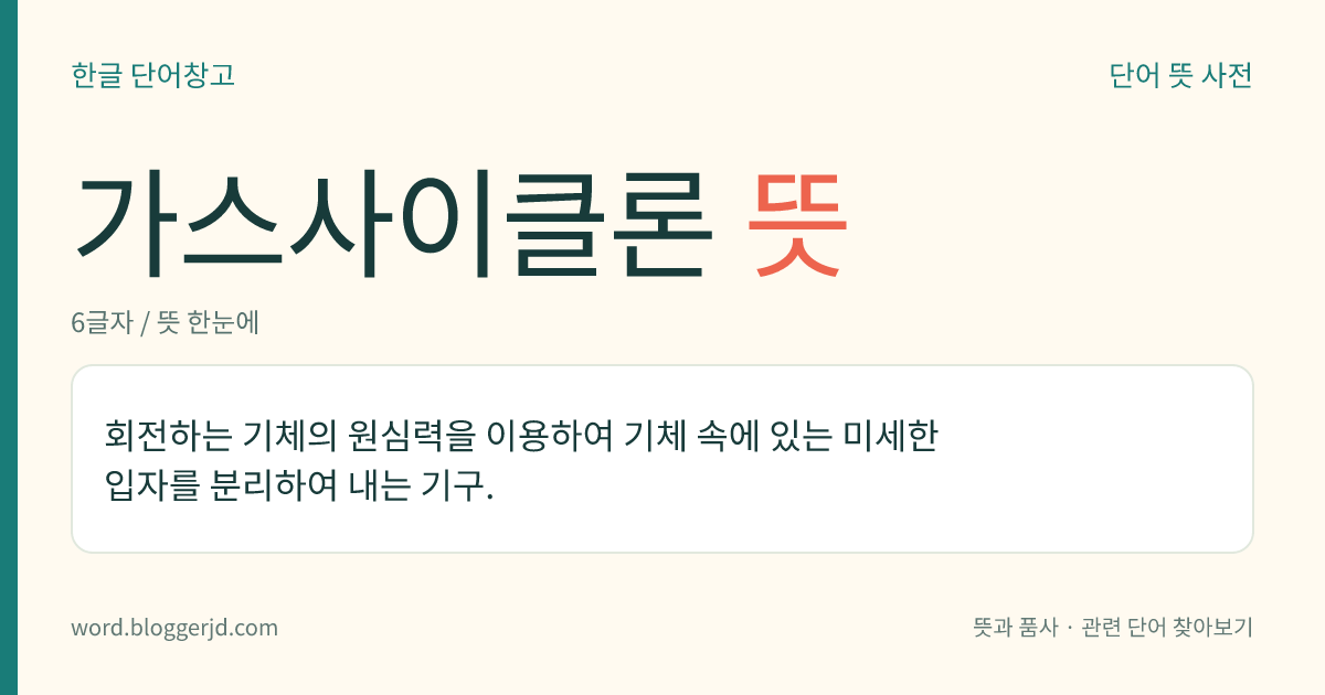 가스사이클론 뜻: 회전하는 기체의 원심력을 이용하여 기체 속에 있는 미세한 입자를 분리하여 내는 기구.