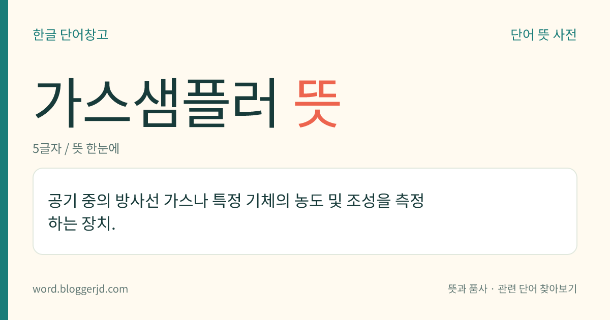 가스샘플러 뜻: 공기 중의 방사선 가스나 특정 기체의 농도 및 조성을 측정하는 장치.