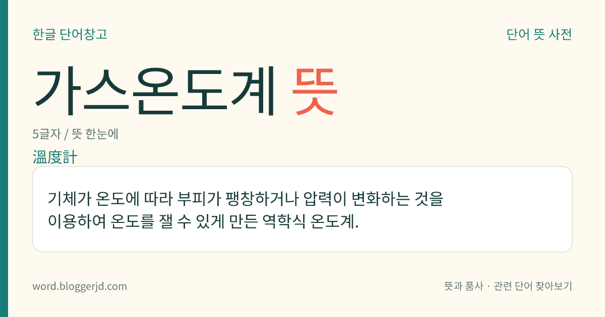 가스온도계 뜻: 기체가 온도에 따라 부피가 팽창하거나 압력이 변화하는 것을 이용하여 온도를 잴 수 있게 만든 역학식 온도계.