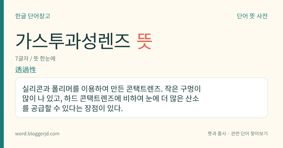 가스투과성렌즈 뜻: 실리콘과 폴리머를 이용하여 만든 콘택트렌즈. 작은 구멍이 많이 나 있고, 하드 콘택트렌즈에 비하여 눈에 더 많은 산소를 공급할 수 있다는 장점이 있다.