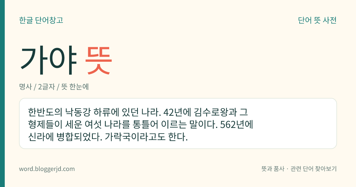가야 뜻: 한반도의 낙동강 하류에 있던 나라. 42년에 김수로왕과 그 형제들이 세운 여섯 나라를 통틀어 이르는 말이다. 562년에 신라에 병합되었다. 가락국이라고도 한다.