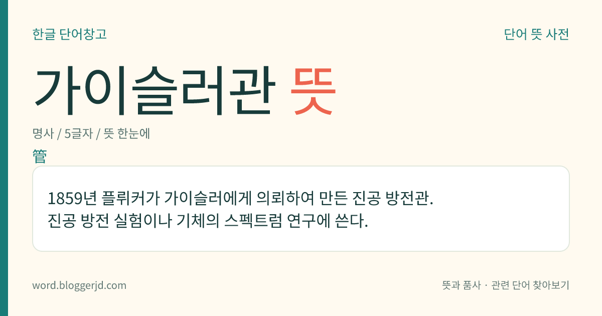 가이슬러관 뜻: 1859년 플뤼커가 가이슬러에게 의뢰하여 만든 진공 방전관. 진공 방전 실험이나 기체의 스펙트럼 연구에 쓴다.