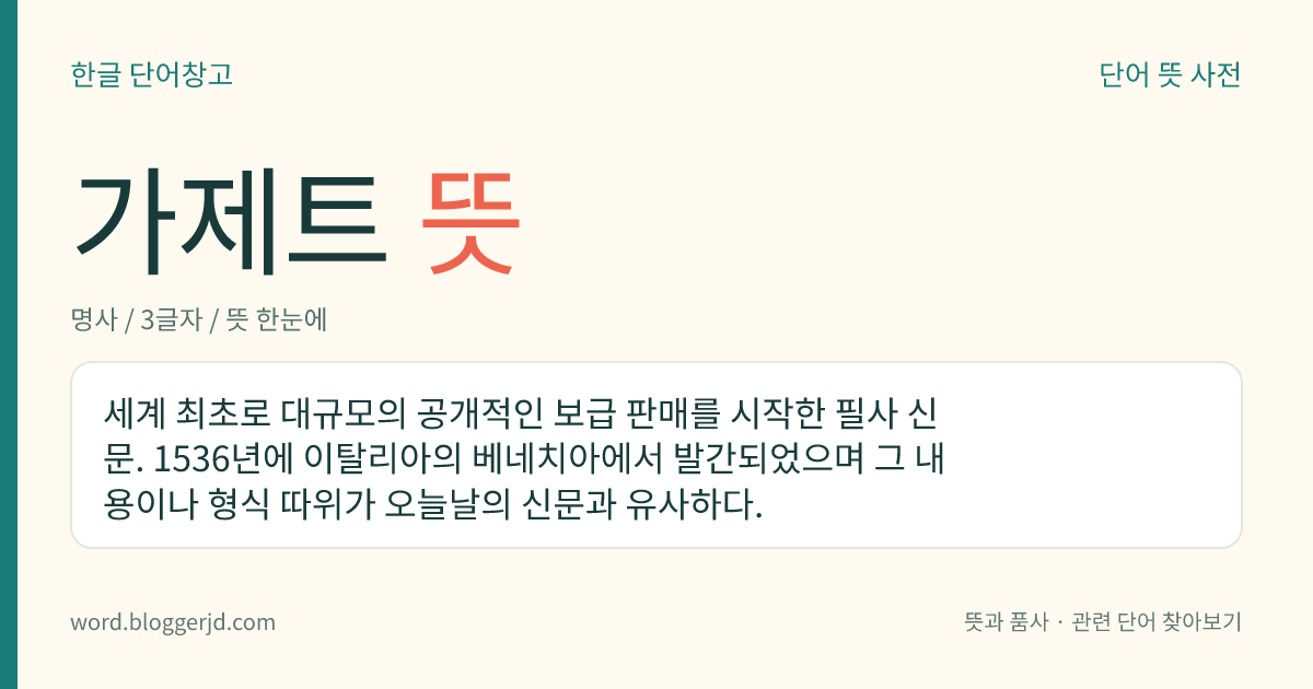 가제트 뜻: 세계 최초로 대규모의 공개적인 보급 판매를 시작한 필사 신문. 1536년에 이탈리아의 베네치아에서 발간되었으며 그 내용이나 형식 따위가 오늘날의 신문과 유사하다.