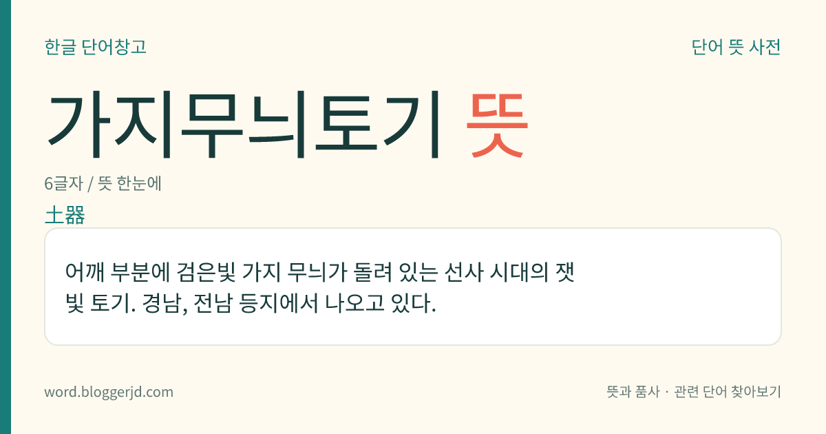 가지무늬토기 뜻: 어깨 부분에 검은빛 가지 무늬가 돌려 있는 선사 시대의 잿빛 토기. 경남, 전남 등지에서 나오고 있다.