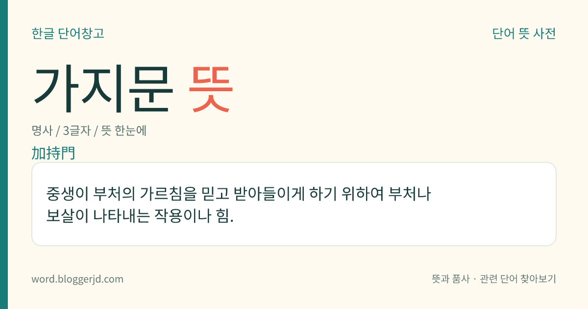 가지문 뜻: 중생이 부처의 가르침을 믿고 받아들이게 하기 위하여 부처나 보살이 나타내는 작용이나 힘.
