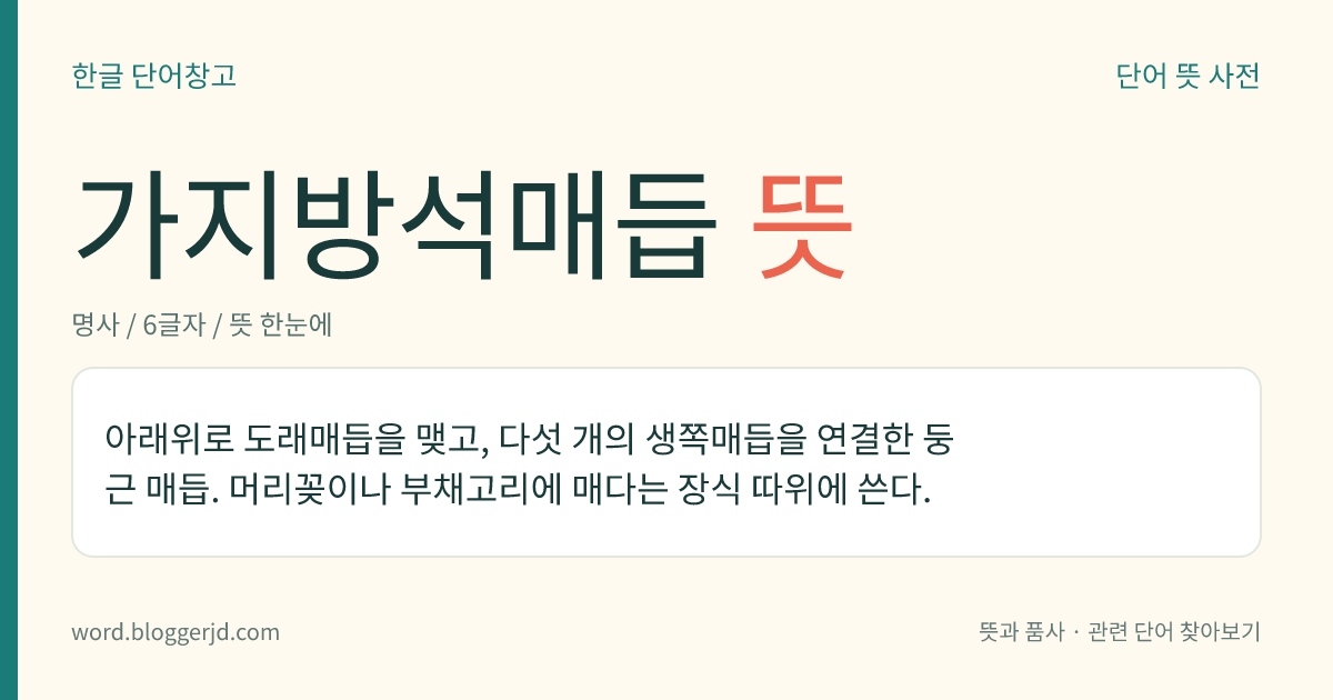 가지방석매듭 뜻: 아래위로 도래매듭을 맺고, 다섯 개의 생쪽매듭을 연결한 둥근 매듭. 머리꽂이나 부채고리에 매다는 장식 따위에 쓴다.