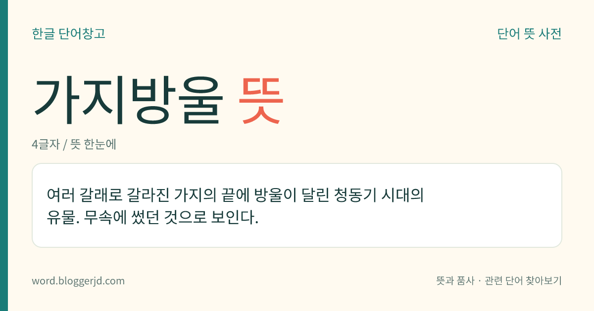 가지방울 뜻: 여러 갈래로 갈라진 가지의 끝에 방울이 달린 청동기 시대의 유물. 무속에 썼던 것으로 보인다.