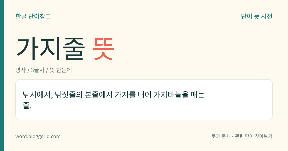 가지줄 뜻: 낚시에서, 낚싯줄의 본줄에서 가지를 내어 가지바늘을 매는 줄.