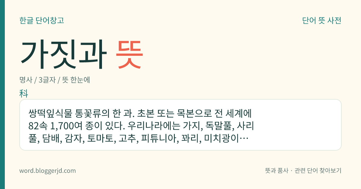 가짓과 뜻: 쌍떡잎식물 통꽃류의 한 과. 초본 또는 목본으로 전 세계에 82속 1,700여 종이 있다. 우리나라에는 가지, 독말풀, 사리풀, 담배, 감자, 토마토, 고추, 피튜니아, 꽈리, 미치광이, 까마중 따위의 15속 30여 종이 재배되고 있다.