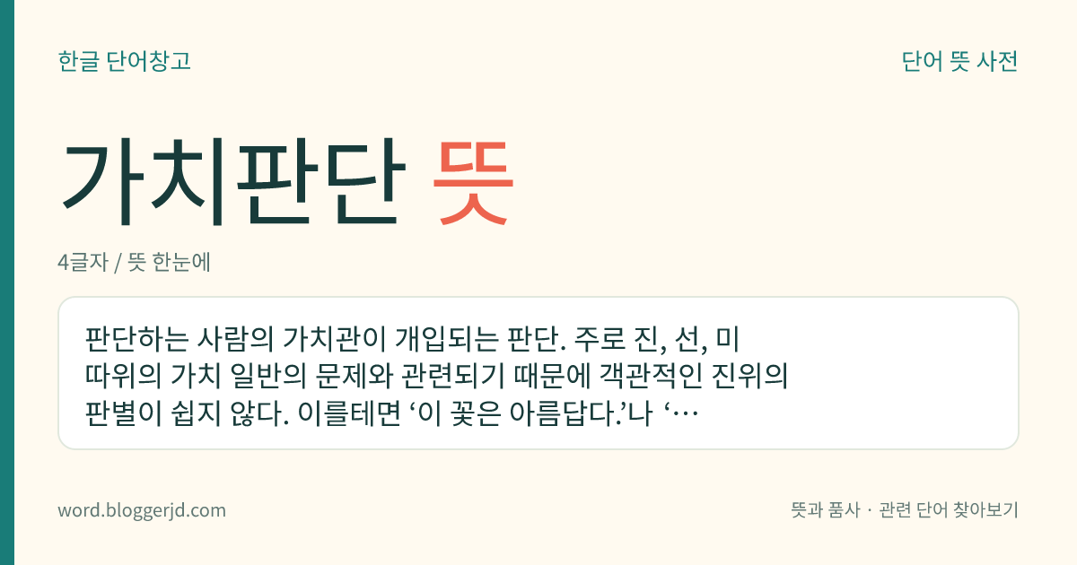 가치판단 뜻: 판단하는 사람의 가치관이 개입되는 판단. 주로 진, 선, 미 따위의 가치 일반의 문제와 관련되기 때문에 객관적인 진위의 판별이 쉽지 않다. 이를테면 ‘이 꽃은 아름답다.’나 ‘철수는 착하다.’와 같은 판단이 이에 속한다.