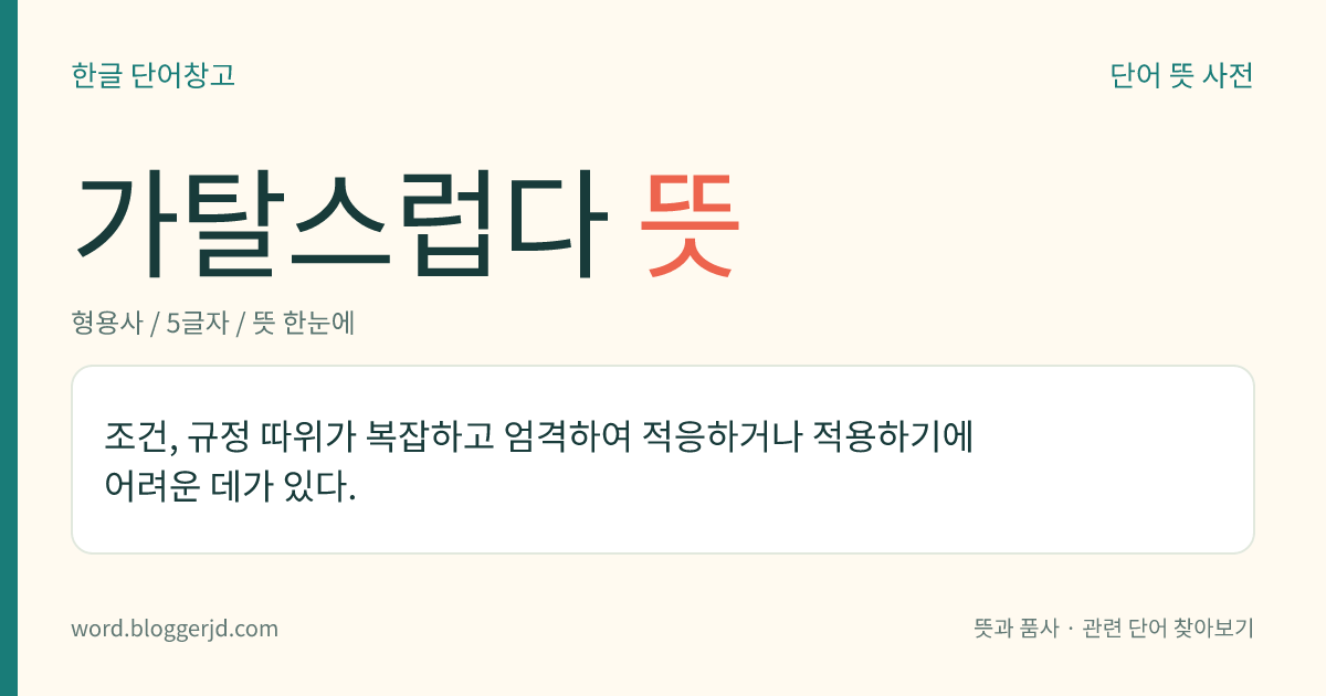 가탈스럽다 뜻: 조건, 규정 따위가 복잡하고 엄격하여 적응하거나 적용하기에 어려운 데가 있다.