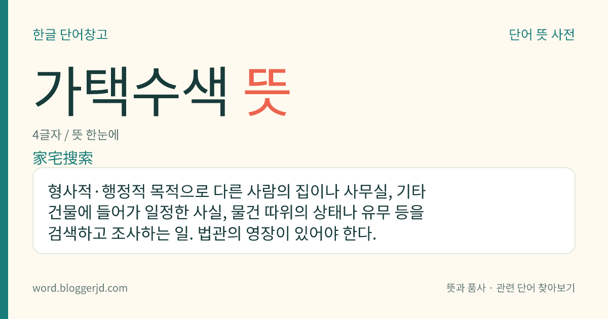 가택수색 뜻: 형사적·행정적 목적으로 다른 사람의 집이나 사무실, 기타 건물에 들어가 일정한 사실, 물건 따위의 상태나 유무 등을 검색하고 조사하는 일. 법관의 영장이 있어야 한다.