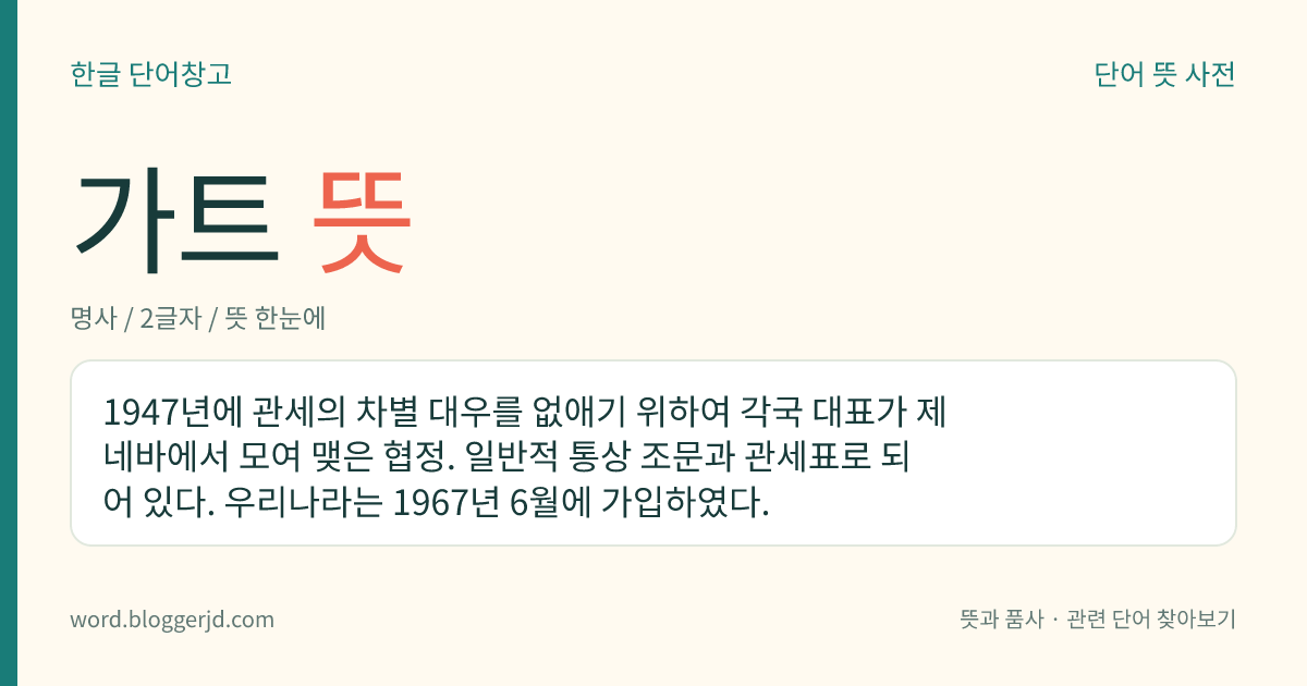 가트 뜻: 1947년에 관세의 차별 대우를 없애기 위하여 각국 대표가 제네바에서 모여 맺은 협정. 일반적 통상 조문과 관세표로 되어 있다. 우리나라는 1967년 6월에 가입하였다.