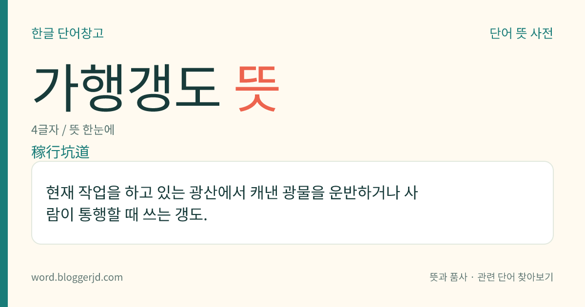 가행갱도 뜻: 현재 작업을 하고 있는 광산에서 캐낸 광물을 운반하거나 사람이 통행할 때 쓰는 갱도.