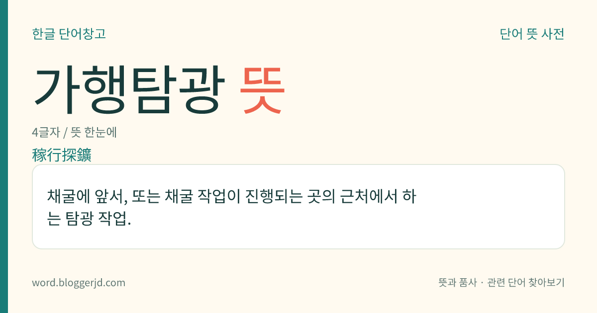 가행탐광 뜻: 채굴에 앞서, 또는 채굴 작업이 진행되는 곳의 근처에서 하는 탐광 작업.