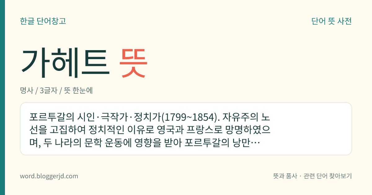 가헤트 뜻: 포르투갈의 시인·극작가·정치가(1799~1854). 자유주의 노선을 고집하여 정치적인 이유로 영국과 프랑스로 망명하였으며, 두 나라의 문학 운동에 영향을 받아 포르투갈의 낭만주의 문학 창시자의 한 사람이 되었다. 작품에 희곡 , 소설 , 시집 따위가 있다.
