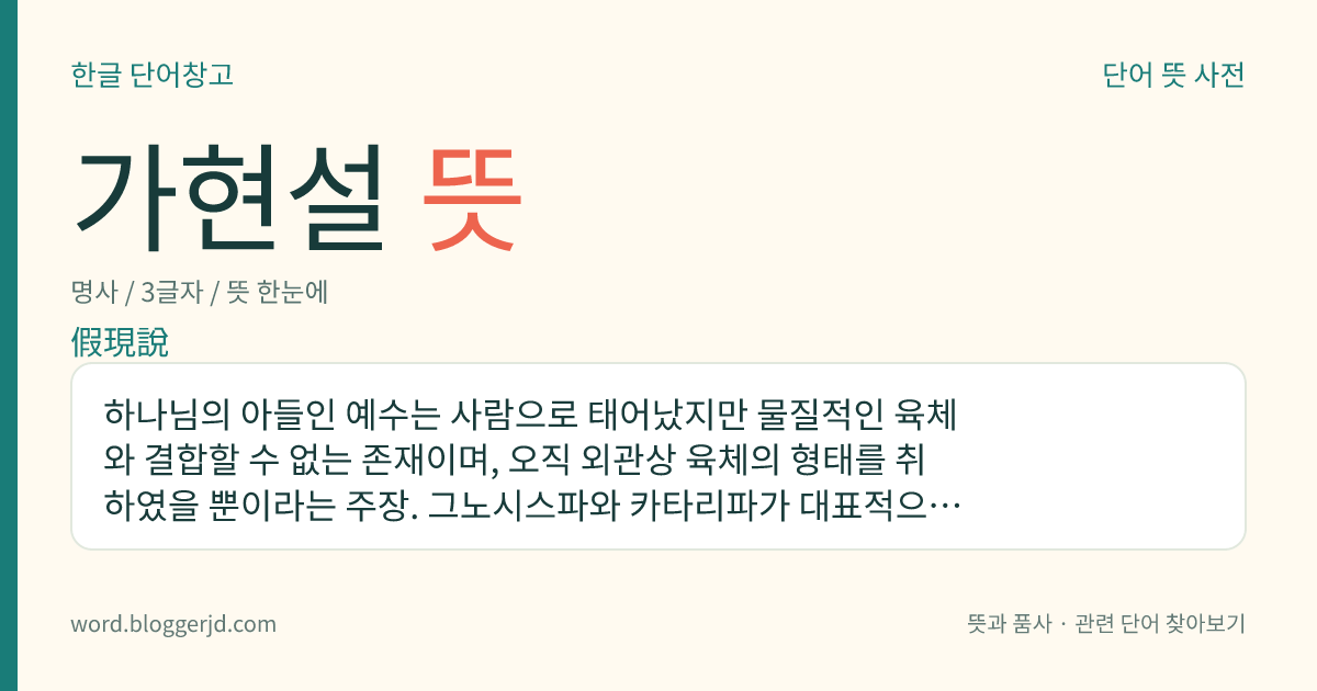가현설 뜻: 하나님의 아들인 예수는 사람으로 태어났지만 물질적인 육체와 결합할 수 없는 존재이며, 오직 외관상 육체의 형태를 취하였을 뿐이라는 주장. 그노시스파와 카타리파가 대표적으로 주장하였다.