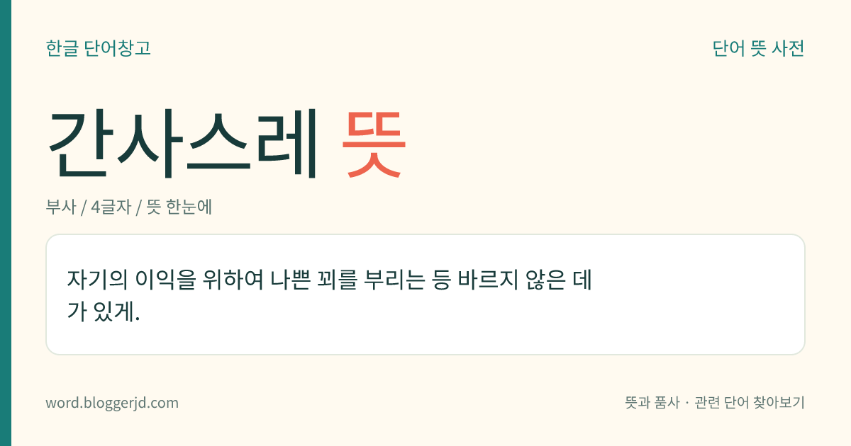간사스레 뜻: 자기의 이익을 위하여 나쁜 꾀를 부리는 등 바르지 않은 데가 있게.