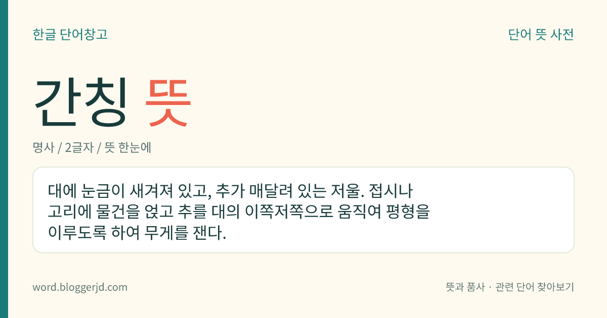 간칭 뜻: 대에 눈금이 새겨져 있고, 추가 매달려 있는 저울. 접시나 고리에 물건을 얹고 추를 대의 이쪽저쪽으로 움직여 평형을 이루도록 하여 무게를 잰다.