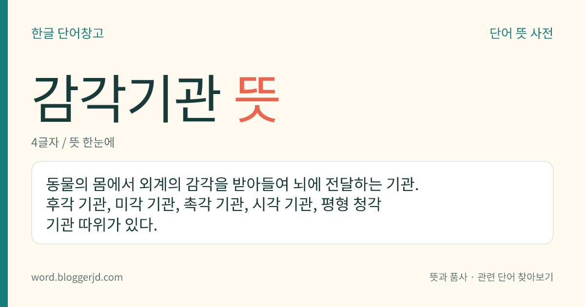 감각기관 뜻: 동물의 몸에서 외계의 감각을 받아들여 뇌에 전달하는 기관. 후각 기관, 미각 기관, 촉각 기관, 시각 기관, 평형 청각 기관 따위가 있다.