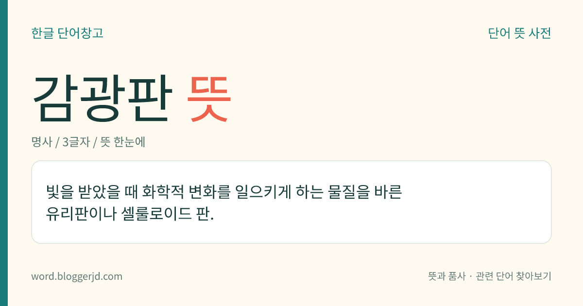 감광판 뜻: 빛을 받았을 때 화학적 변화를 일으키게 하는 물질을 바른 유리판이나 셀룰로이드 판.