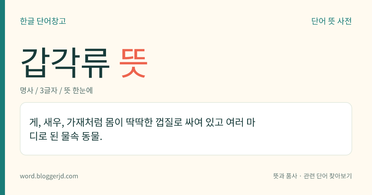 갑각류 뜻: 게, 새우, 가재처럼 몸이 딱딱한 껍질로 싸여 있고 여러 마디로 된 물속 동물.