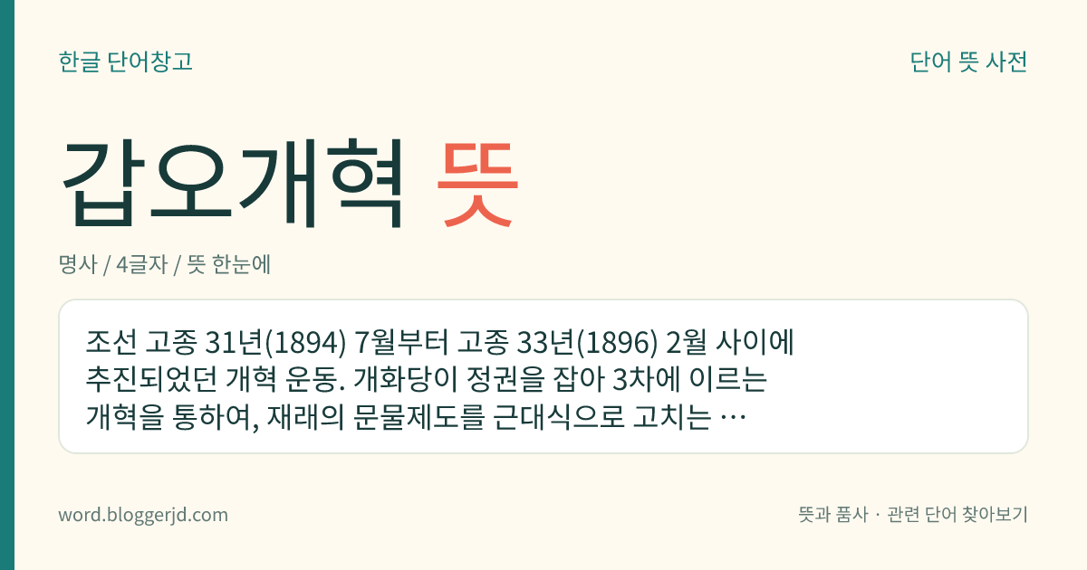 갑오개혁 뜻: 조선 고종 31년(1894) 7월부터 고종 33년(1896) 2월 사이에 추진되었던 개혁 운동. 개화당이 정권을 잡아 3차에 이르는 개혁을 통하여, 재래의 문물제도를 근대식으로 고치는 등 정치·경제·사회 전반에 걸쳐 혁신을 단행하였다.