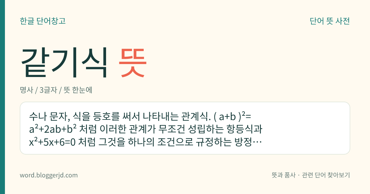 같기식 뜻: 수나 문자, 식을 등호를 써서 나타내는 관계식. ( a+b )²= a²+2ab+b² 처럼 이러한 관계가 무조건 성립하는 항등식과 x²+5x+6=0 처럼 그것을 하나의 조건으로 규정하는 방정식이 있다.