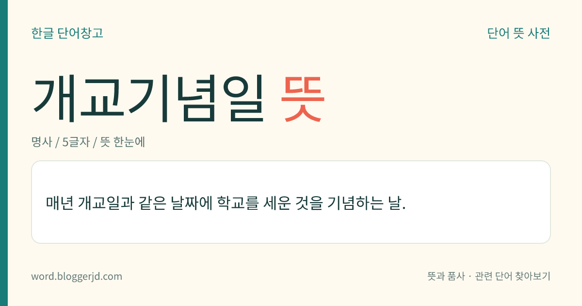 개교기념일 뜻: 매년 개교일과 같은 날짜에 학교를 세운 것을 기념하는 날.