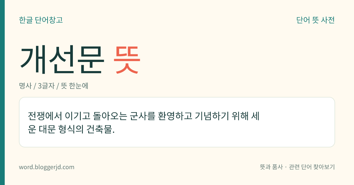 개선문 뜻: 전쟁에서 이기고 돌아오는 군사를 환영하고 기념하기 위해 세운 대문 형식의 건축물.