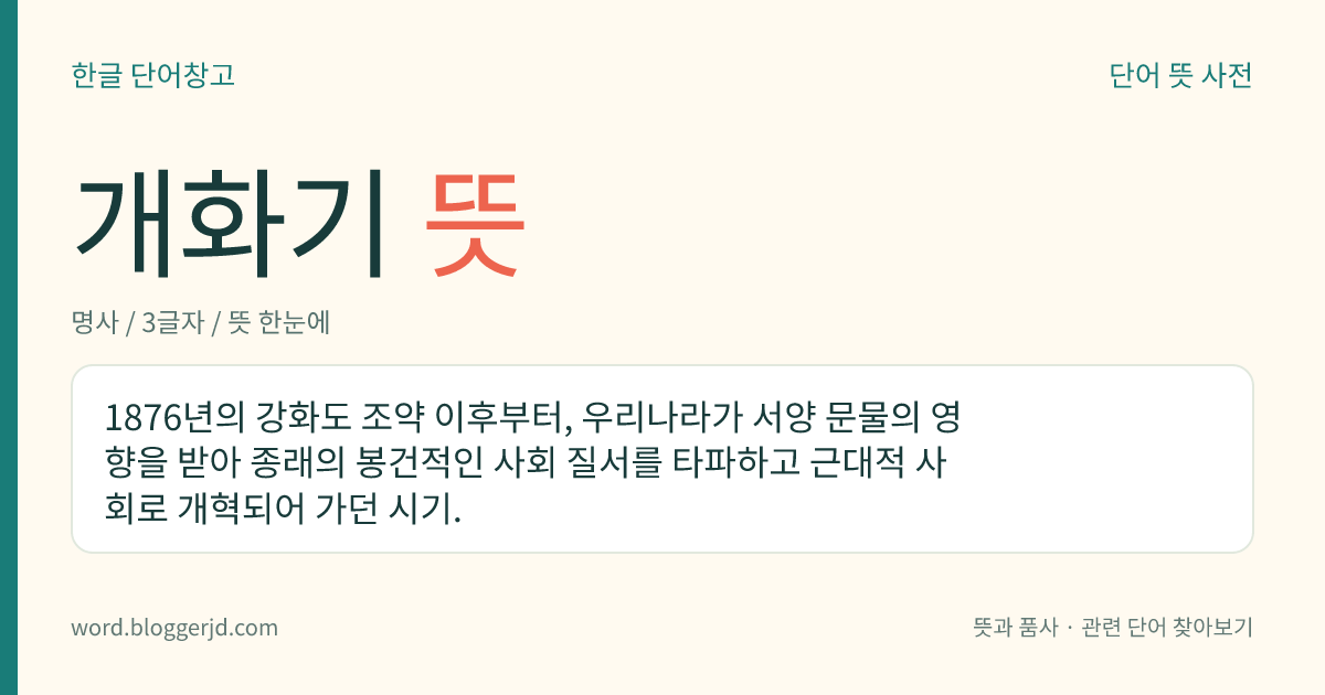 개화기 뜻: 한 나라가 새로운 사상, 문물, 제도 등을 받아들여 근대적 사회로 변해 가는 시기.