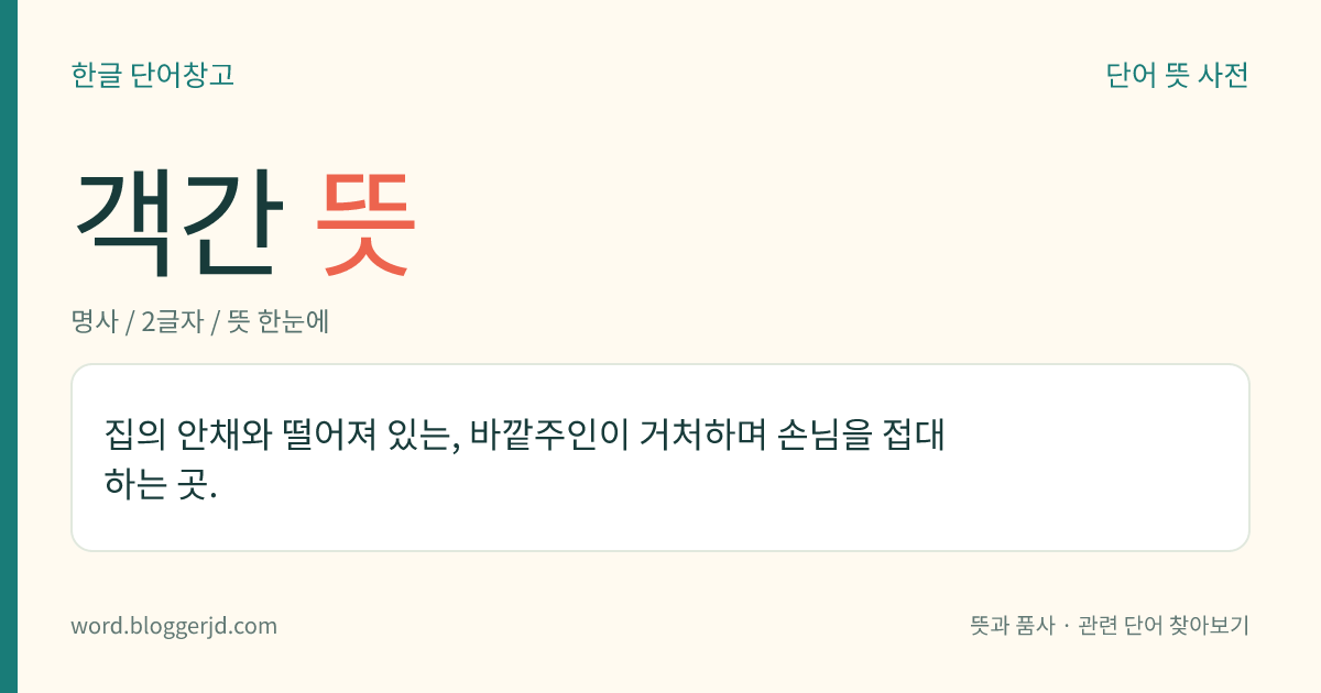 객간 뜻: 집의 안채와 떨어져 있는, 바깥주인이 거처하며 손님을 접대하는 곳.