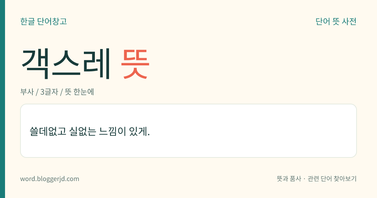객스레 뜻: 쓸데없고 실없는 느낌이 있게.
