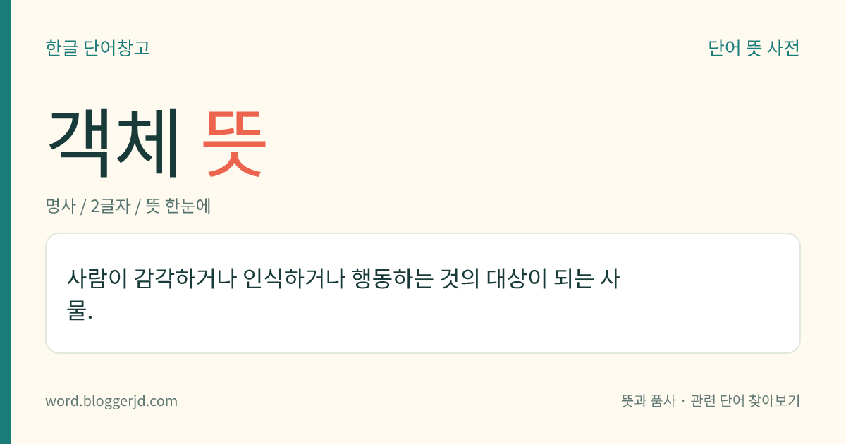 객체 뜻: 사람이 감각하거나 인식하거나 행동하는 것의 대상이 되는 사물.