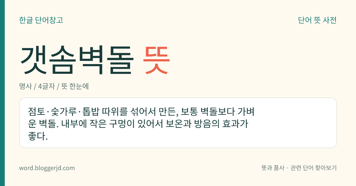 갯솜벽돌 뜻: 점토·숯가루·톱밥 따위를 섞어서 만든, 보통 벽돌보다 가벼운 벽돌. 내부에 작은 구멍이 있어서 보온과 방음의 효과가 좋다.