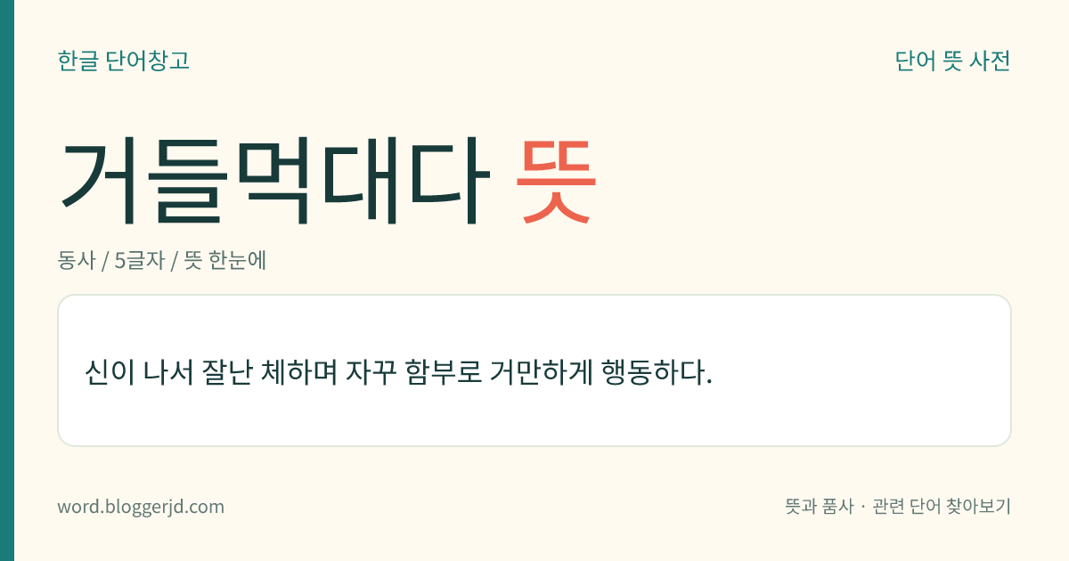 거들먹대다 뜻: 신이 나서 잘난 체하며 자꾸 함부로 거만하게 행동하다.