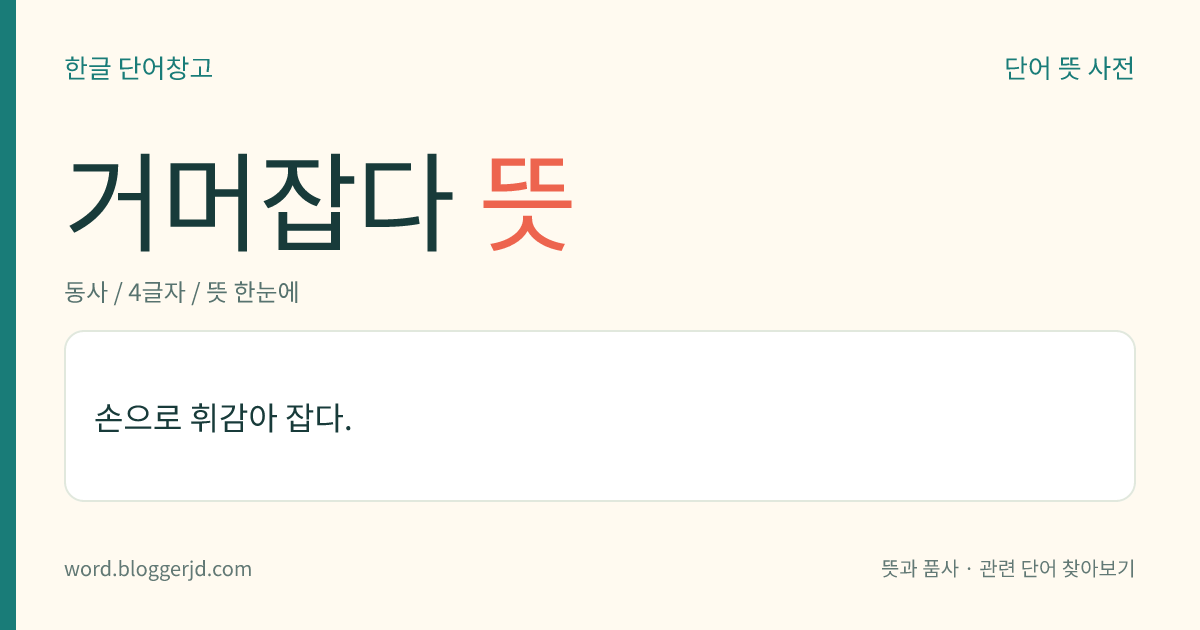 거머잡다 뜻: 손으로 휘감아 잡다.