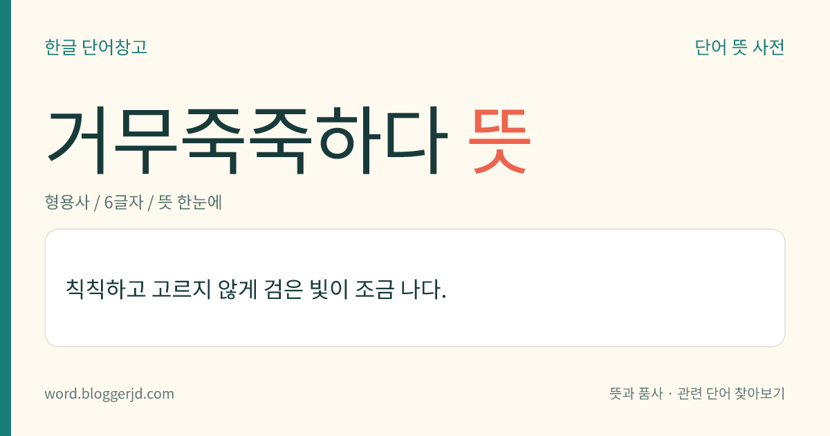 거무죽죽하다 뜻: 칙칙하고 고르지 않게 검은 빛이 조금 나다.