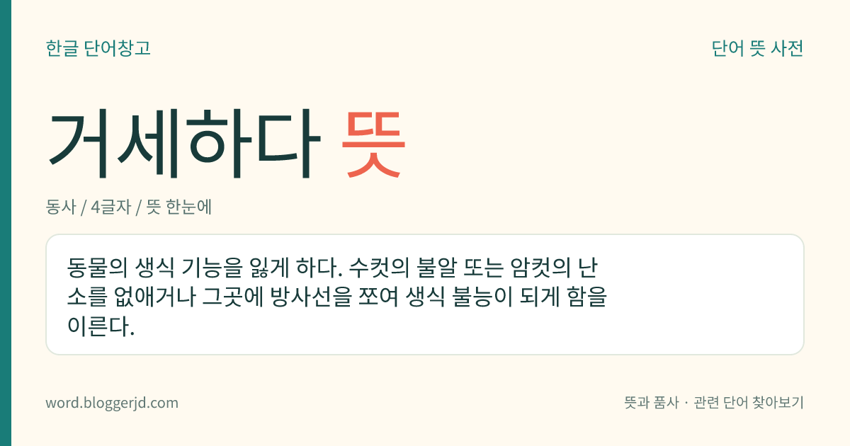 거세하다 뜻: 동물의 생식 기능을 잃게 하다. 수컷의 불알 또는 암컷의 난소를 없애거나 그곳에 방사선을 쪼여 생식 불능이 되게 함을 이른다.