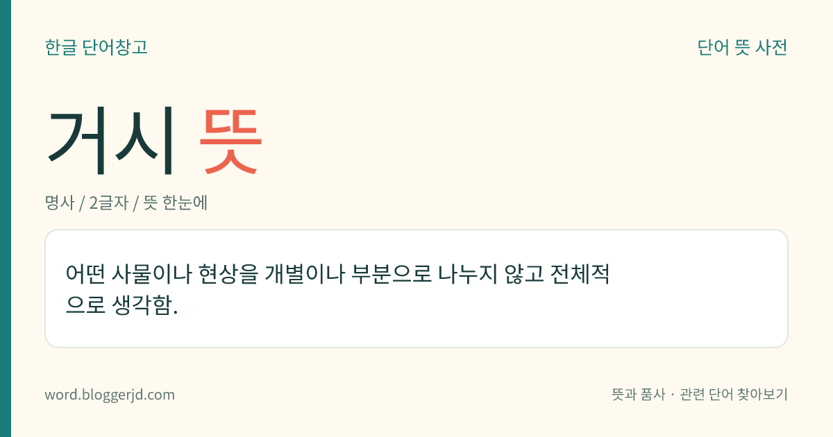 거시 뜻: 어떤 사물이나 현상을 개별이나 부분으로 나누지 않고 전체적으로 생각함.