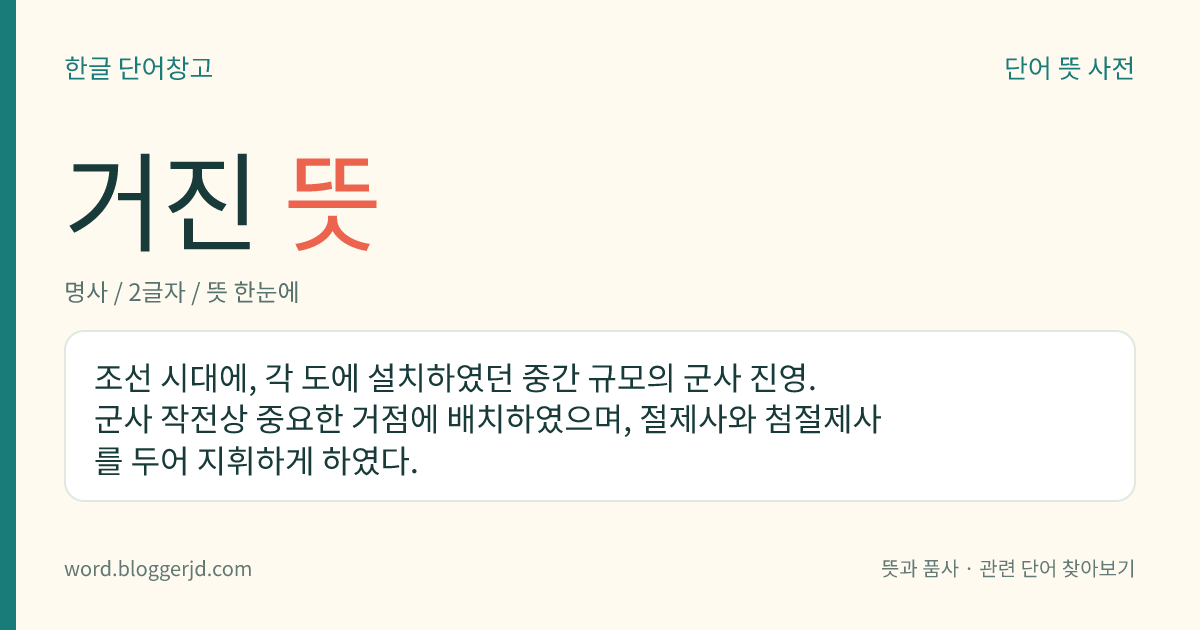 거진 뜻: 조선 시대에, 각 도에 설치하였던 중간 규모의 군사 진영. 군사 작전상 중요한 거점에 배치하였으며, 절제사와 첨절제사를 두어 지휘하게 하였다.