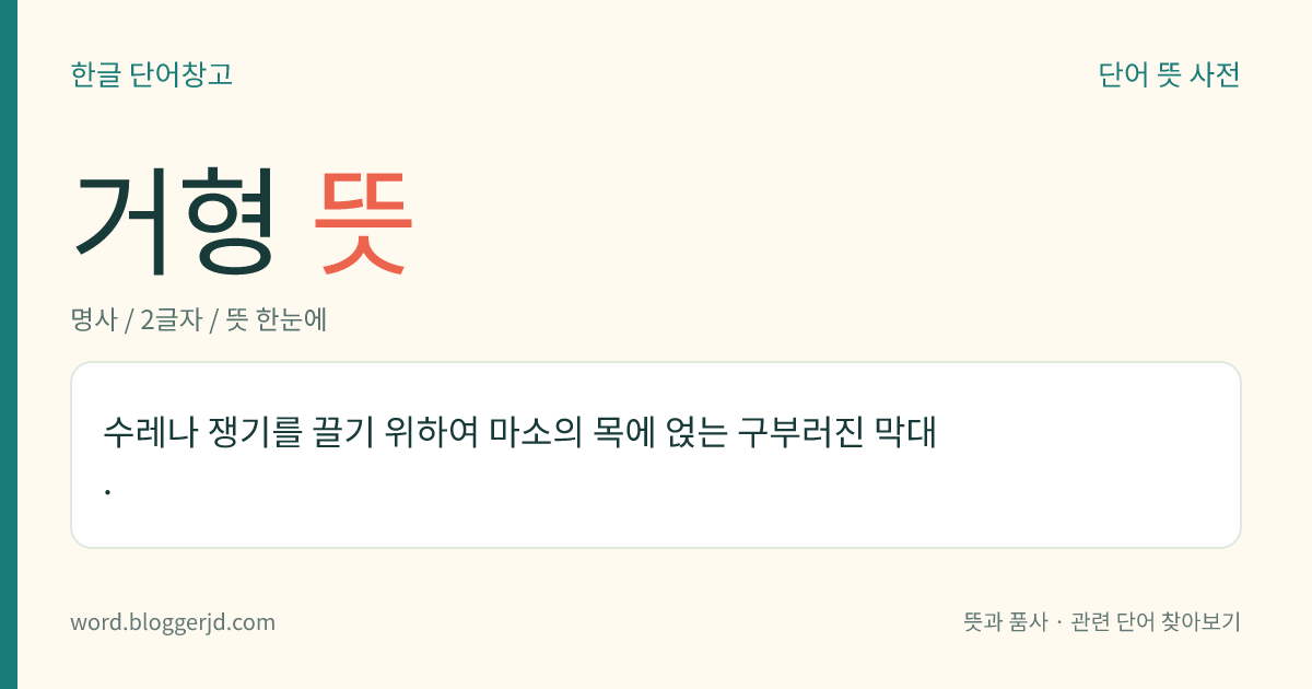 거형 뜻: 수레나 쟁기를 끌기 위하여 마소의 목에 얹는 구부러진 막대.
