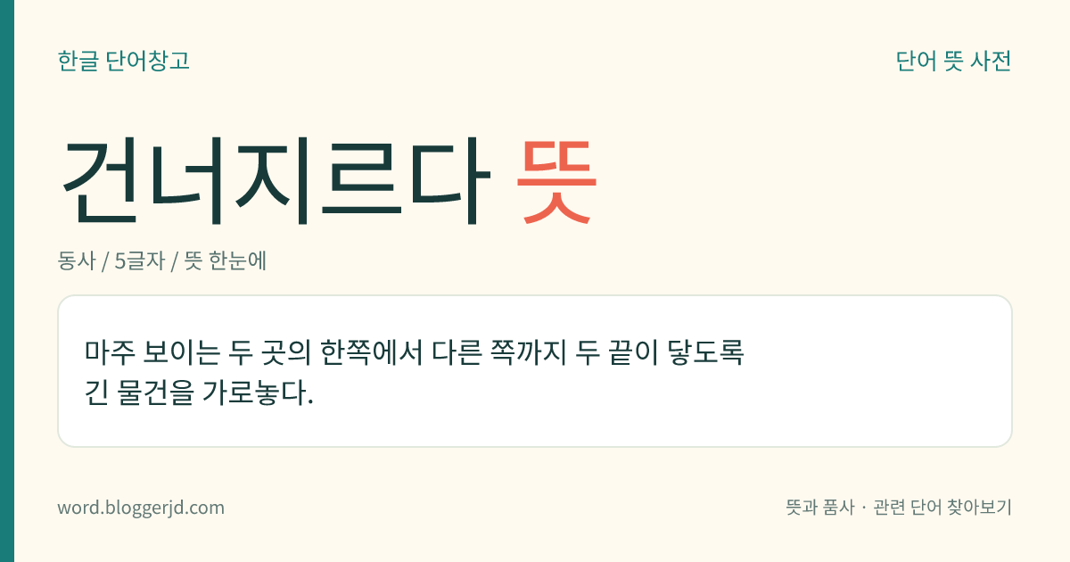 건너지르다 뜻: 마주 보이는 두 곳의 한쪽에서 다른 쪽까지 두 끝이 닿도록 긴 물건을 가로놓다.
